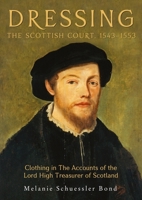 Dressing the Scottish Court, 1543-1553: Clothing in the Accounts of the Lord High Treasurer of Scotland 1783272627 Book Cover