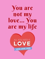 You are not my love... You are my life: Funny Romanitc Valentines Day Gifts for Him / Her ~ College-Ruled Paperback Notebook 1658826116 Book Cover