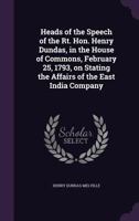 Heads of the Speech of the Rt. Hon. Henry Dundas, in the House of Commons, February 25, 1793, on Stating the Affairs of the East India Company 134747028X Book Cover