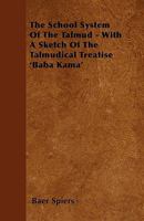 The School System of the Talmud - With a Sketch of the Talmudical Treatise 'Baba Kama' 1445538423 Book Cover