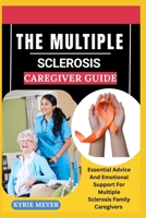 THE MULTIPLE SCLEROSIS CAREGIVER GUIDE: Essential Advice And Emotional Support For Multiple Sclerosis Family Caregivers B0F9B52L72 Book Cover