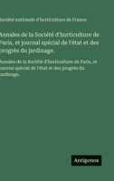 Annales de la Société d'horticulture de Paris, et journal spécial de l'état et des progrès du jardinage.: Annales de la Société d'horticulture de ... et des progrès du jardinage. (French Edition) 3563750378 Book Cover