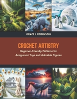 Crochet Artistry: Beginner-Friendly Patterns for Amigurumi Toys and Adorable Figures B0CTMQ3DF3 Book Cover