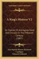 A King's Mistress V2: Or Charles VII And Agnes Sorel And Chivalry In The Fifteenth Century 1120120381 Book Cover