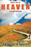 When I Get to Heaven: The Lord Willing 1463433433 Book Cover