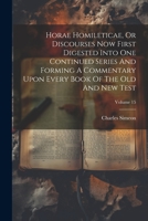 Horae Homileticae, Or Discourses Now First Digested Into One Continued Series And Forming A Commentary Upon Every Book Of The Old And New Test; Volume 15 1021590622 Book Cover