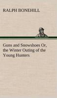 Guns and Snowshoes: Or, The Winter Outing of the Young Hunters 1516971388 Book Cover