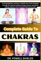 Complete Guide To CHAKRAS: A Comprehensive Journey To Unlock Your Inner Potential Through The Chakras, Explore Energy Centers, Heal Mind & Body, Balance Life, And Ignite Spiritual Growth B0CNHS9RCD Book Cover