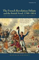 The French Revolution Debate and the British Novel, 1790–1814: The Struggle for History's Authority 1611484766 Book Cover