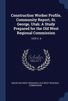 Construction Worker Profile, Community Report, St. George, Utah: A Study Prepared for the Old West Regional Commission: 1975 V. 9 1376971666 Book Cover