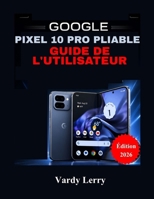 Google Pixel 10 Pro Pliable Guide de l'utilisateur (Édition 2026): Un manuel complet étape par étape pour une utilisation quotidienne (French Edition) B0H4VWGC6Y Book Cover