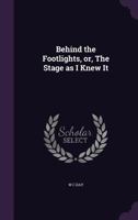 Behind The Footlights: Or The Stage As I Knew It 1014176840 Book Cover