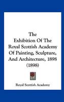 The Exhibition Of The Royal Scottish Academy Of Painting, Sculpture, And Architecture, 1898 1120877652 Book Cover