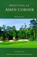 Shouting at Amen Corner: Dispatches from the World's Greatest Golf Tournament 1583820183 Book Cover
