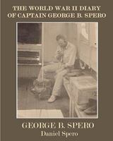 The World War II Diary Of Captain George B. Spero 1440416702 Book Cover