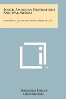 South American Decorations and War Medals: Numismatic Notes and Monographs, No. 56 1258490919 Book Cover