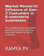 Market Research: Influence of Gen-Z Customers in E-commerce businesses: Why marketing your ecommerce products and services need to align with interests of Gen-Z customers 1795793643 Book Cover