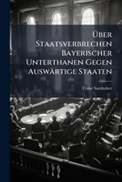 �ber Staatsverbrechen Bayerischer Unterthanen Gegen Ausw�rtige Staaten 1278551573 Book Cover