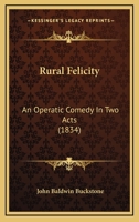 Rural Felicity: An Operatic Comedy, In Two Acts 1120865603 Book Cover