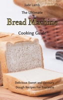 The Ultimate Bread Machine Cooking Guide: Delicious Sweet and Savoury Dough Recipes For Everyone 1802697675 Book Cover