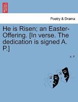 He is Risen; an Easter-Offering. [In verse. The dedication is signed A. P.] 1241016992 Book Cover