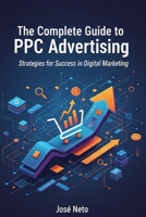 The Complete Guide to PPC Advertising: Strategies for Success in Digital Marketing B0GMRBG19Z Book Cover