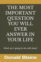 THE MOST IMPORTANT QUESTION YOU WILL EVER ANSWER IN YOUR LIFE: What am I going to do with Jesus? B0B9QPVFWP Book Cover