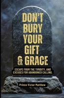 Don't Bury Your Gift and Grace: Escape from the Timidity, Excuses for Abandoned B0FB3K1WRV Book Cover