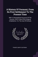 A History Of Vermont, From Its First Settlement To The Present Time: With A Geographical Account Of The Country, And A View Of Its Original Inhabitants. For The Use Of Schools 1378853261 Book Cover