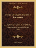 Notices of Original Unprinted Documents Preserved in the Office of the Queen's Remembrancer and Chapter-House, Westminster, Illustrative of the History of Scotland 1437052487 Book Cover