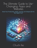 The Ultimate Guide to Life-Changing Apps and Websites: Boost Your Productivity, Health, Learning, and Lifestyle with the Best Digital Tools B0F44BNCDG Book Cover
