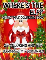 Where's The ELF? Christmas Coloring Book 25 Coloring And Elf Searching Activity Book For Kids: ( ELF ) Search And Find Book For Kids 1670210375 Book Cover