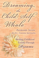 Dreaming the Child Self Whole: Healing Childhood Trauma Through Dreams 1777021952 Book Cover