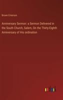 Anniversary Sermon: a Sermon Delivered in the South Church, Salem, On the Thirty-Eighth Anniversary of His ordination 3385110424 Book Cover