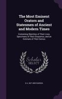 The Most Eminent Orators and Statesmen of Ancient and Modern Times: Containing Sketches of Their Lives, Specimens of Their Eloquence, and an Estimate of Their Genius 1356486053 Book Cover