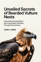 Unveiled Secrets of Bearded Vulture Nests: Discovering Human History and Conservation Pathways Through Avian Archives B0FWC29FS8 Book Cover