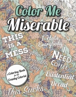 Color Me Miserable: A Coloring Book for the Cranky Colorist 1631581627 Book Cover