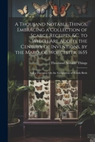 A Thousand Notable Things, Embracing a Collection of Scarce Receipts, &c. to Which Are Added, the Century of Inventions, by the Marq. of Worcester, ... Discourse On the Emigration of British Birds 1022517864 Book Cover