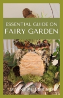ESSENTIAL GUIDE ON FAIRY GARDEN: DIY Guide To Growing Your An Enchanted Miniature World B08J16N9TB Book Cover