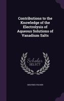 Contributions to the Knowledge of the Electrolysis of Aqueous Solutions of Vanadium Salts 135704612X Book Cover