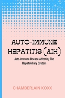 Auto-immune Hepatitis (AIH): Auto-immune Disease Affecting The Hepatobiliary System B0CVSKGZ6Q Book Cover