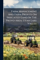 Farm Management And Farm Profits On Irrigated Land In The Provo Area, Utah Lake Valley 1246612461 Book Cover