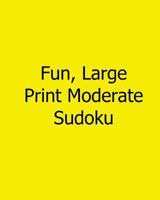 Fun, Large Print Moderate Sudoku: 80 Easy to Read, Large Print Sudoku Puzzles 1482552256 Book Cover