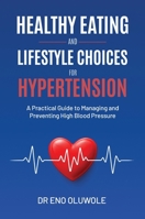 Healthy Eating and Lifestyle Choices for Hypertension: A Practical Guide to Managing and Preventing High Blood Pressure 1738533042 Book Cover