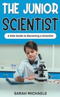 The Junior Scientist: A Kids Guide to Becoming a Scientist B0C7XWFYM8 Book Cover