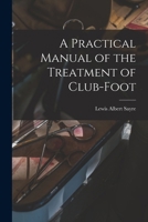 A Practical Manual of the Treatment of Club-Foot 1016314884 Book Cover