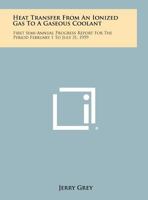 Heat Transfer from an Ionized Gas to a Gaseous Coolant: First Semi-Annual Progress Report for the Period February 1 to July 31, 1959 1258365499 Book Cover