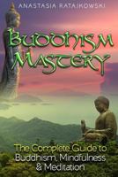Buddhism, Mindfulness & Meditation: The Complete Guide to Buddhism Mastery 1974325040 Book Cover