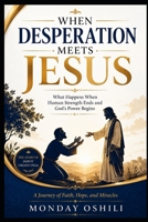 WHEN DESPERATION MEETS JESUS: What Happen When Human Strength Ends And God’s Power Begins B0H42BHCMY Book Cover