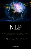 Nlp: How To Control People's Minds, Induce Hypnosis In Them, And Influence Them With Your Persuasion And Hypnosis Skills (How To Recognize And Avoid ... Dark Psychology, As Well As Who Practices It) 183573040X Book Cover